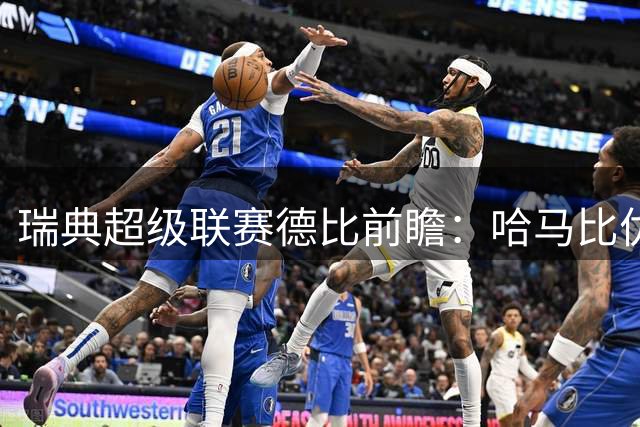 瑞典超级联赛德比前瞻：哈马比优势明显，AIK或有意外表现
