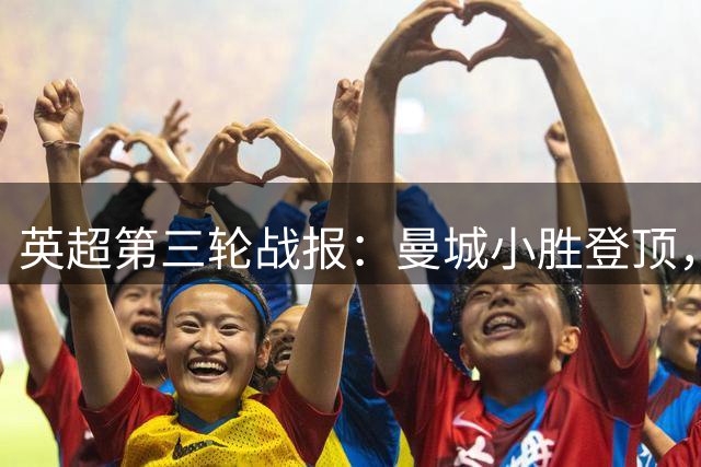 英超第三轮战报：曼城小胜登顶，热刺闷平陷低谷